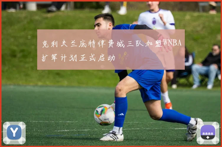 克利夫兰底特律费城三队加盟WNBA扩军计划正式启动