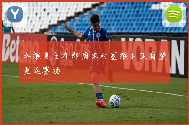 加维复出在即周末对塞维利亚有望重返赛场