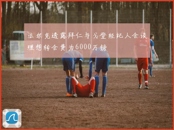 法尔克透露拜仁与戈登经纪人会谈理想转会费为6000万镑