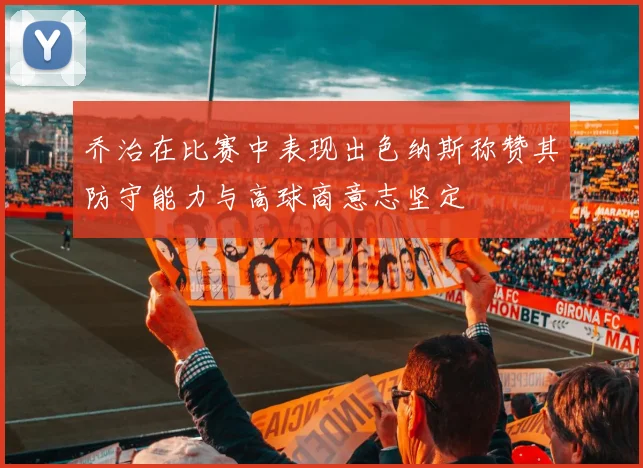 乔治在比赛中表现出色纳斯称赞其防守能力与高球商意志坚定