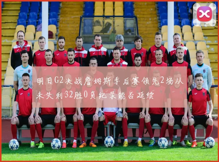 明日G2决战詹姆斯季后赛领先2场从未失利32胜0负纪录能否延续