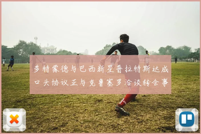 多特蒙德与巴西新星普拉特斯达成口头协议正与克鲁塞罗洽谈转会事宜
