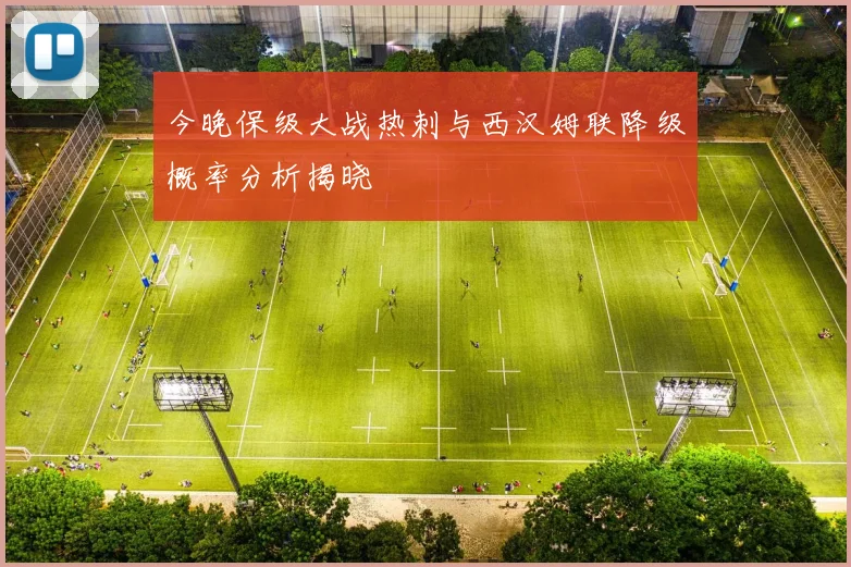 今晚保级大战热刺与西汉姆联降级概率分析揭晓