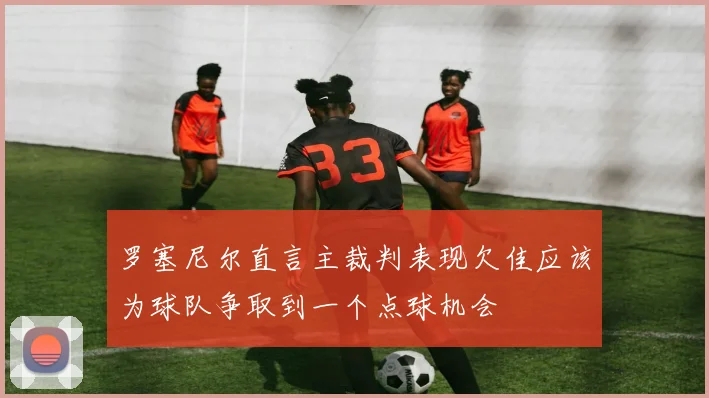 罗塞尼尔直言主裁判表现欠佳应该为球队争取到一个点球机会