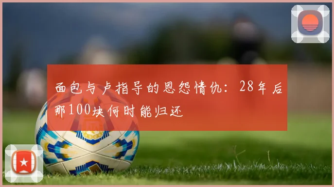 面包与卢指导的恩怨情仇：28年后那100块何时能归还