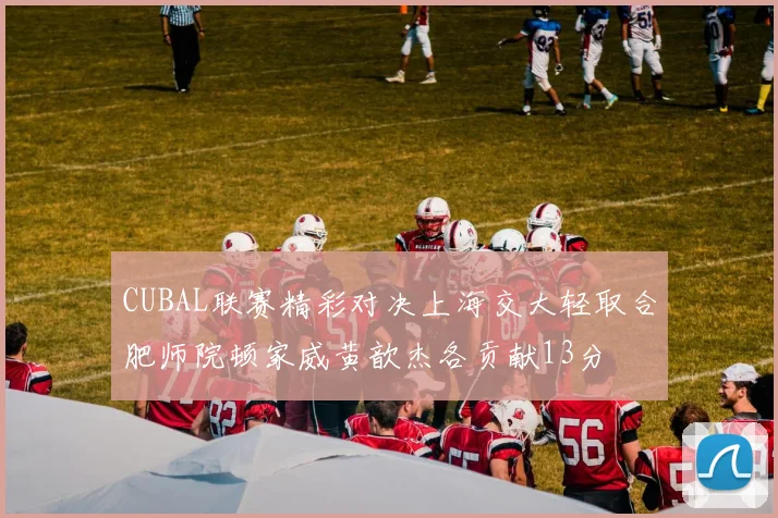 CUBAL联赛精彩对决上海交大轻取合肥师院顿家威黄歆杰各贡献13分