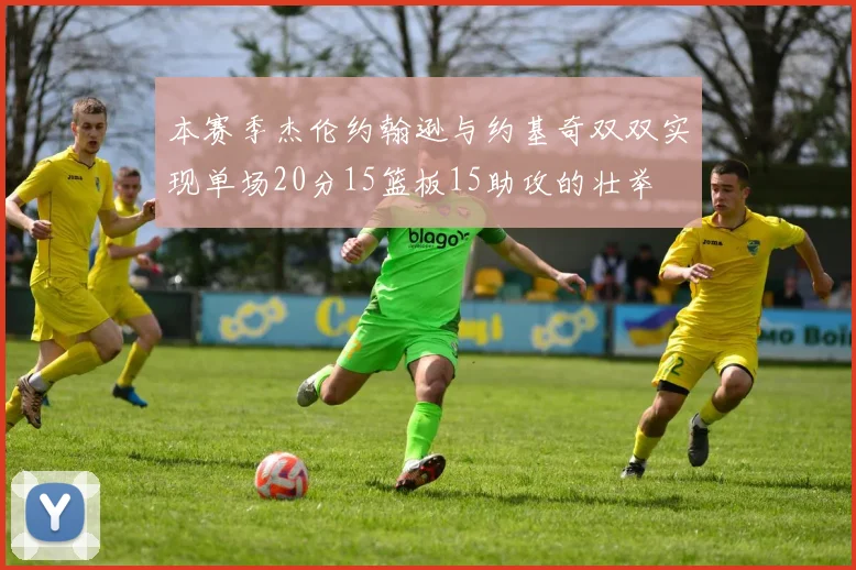 本赛季杰伦约翰逊与约基奇双双实现单场20分15篮板15助攻的壮举